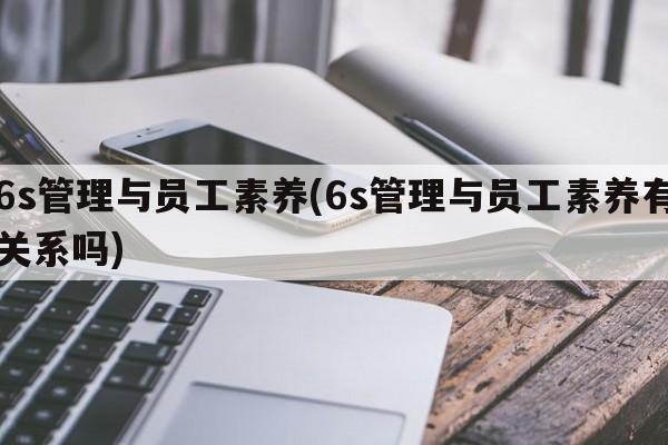 6s管理与员工素养(6s管理与员工素养有关系吗)